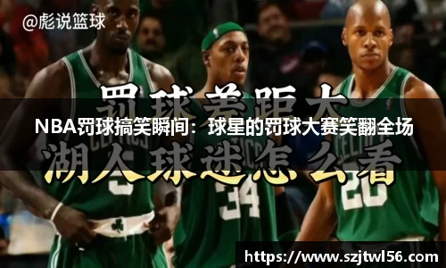NBA罚球搞笑瞬间：球星的罚球大赛笑翻全场